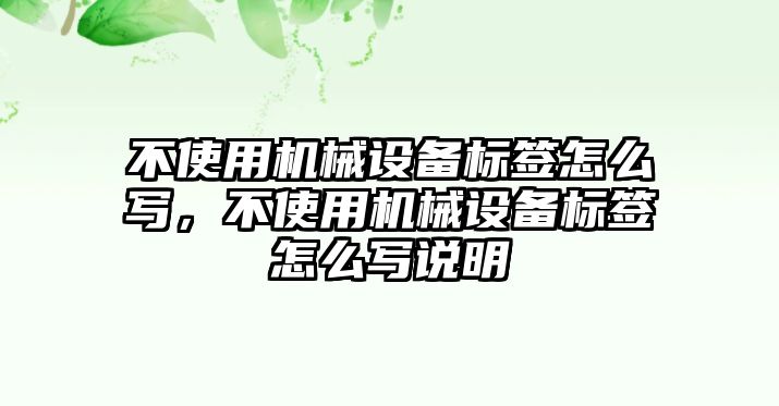 不使用機械設備標簽怎么寫，不使用機械設備標簽怎么寫說明