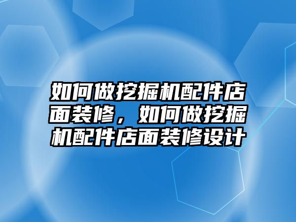 如何做挖掘機配件店面裝修，如何做挖掘機配件店面裝修設計