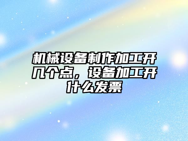 機械設備制作加工開幾個點，設備加工開什么發票