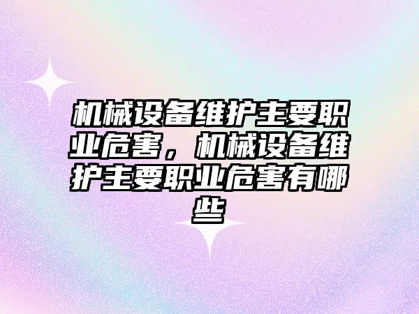 機械設(shè)備維護主要職業(yè)危害，機械設(shè)備維護主要職業(yè)危害有哪些