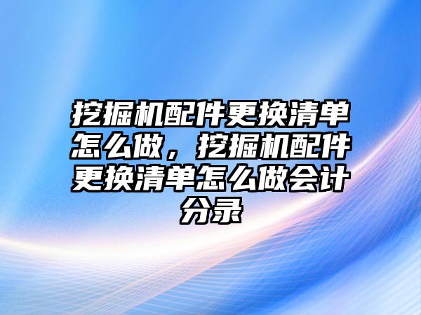 挖掘機配件更換清單怎么做，挖掘機配件更換清單怎么做會計分錄