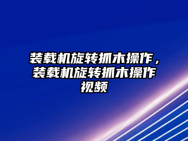 裝載機旋轉抓木操作，裝載機旋轉抓木操作視頻