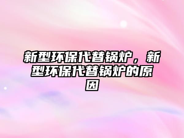 新型環保代替鍋爐，新型環保代替鍋爐的原因