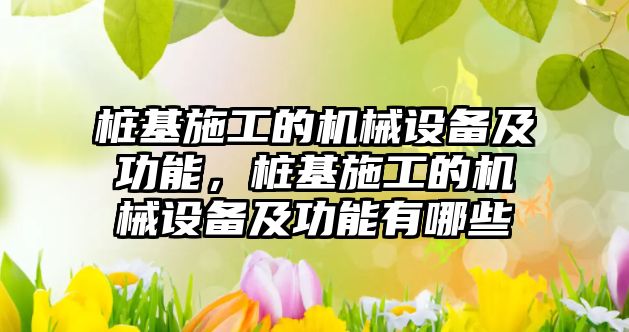 樁基施工的機械設備及功能，樁基施工的機械設備及功能有哪些