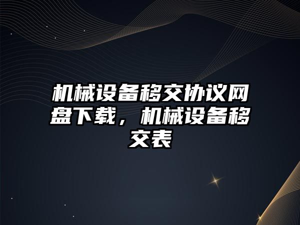 機械設備移交協議網盤下載，機械設備移交表