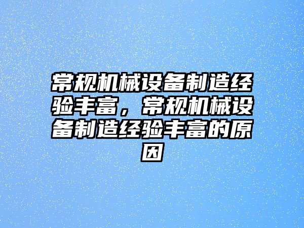 常規(guī)機械設(shè)備制造經(jīng)驗豐富，常規(guī)機械設(shè)備制造經(jīng)驗豐富的原因