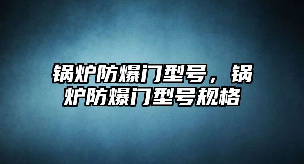 鍋爐防爆門型號，鍋爐防爆門型號規(guī)格