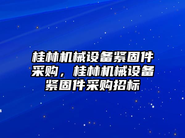 桂林機械設備緊固件采購，桂林機械設備緊固件采購招標