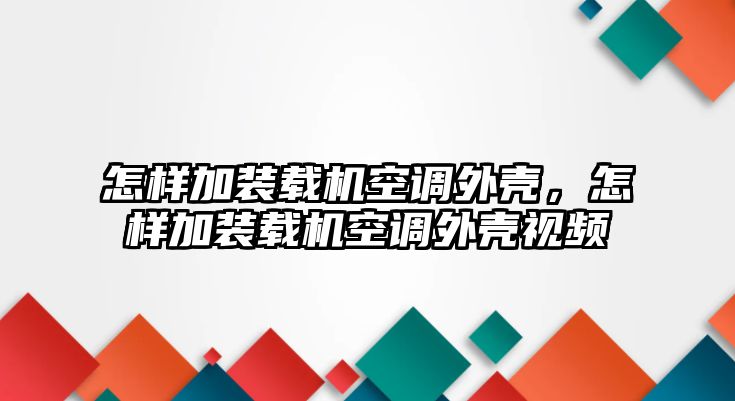 怎樣加裝載機空調(diào)外殼，怎樣加裝載機空調(diào)外殼視頻