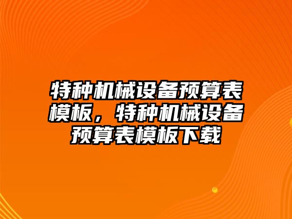 特種機械設備預算表模板，特種機械設備預算表模板下載