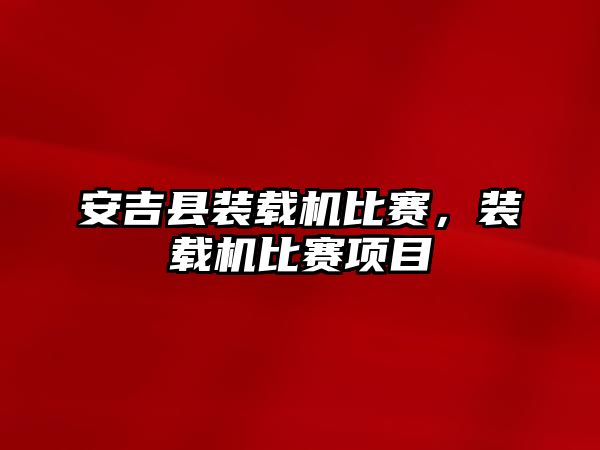 安吉縣裝載機比賽，裝載機比賽項目