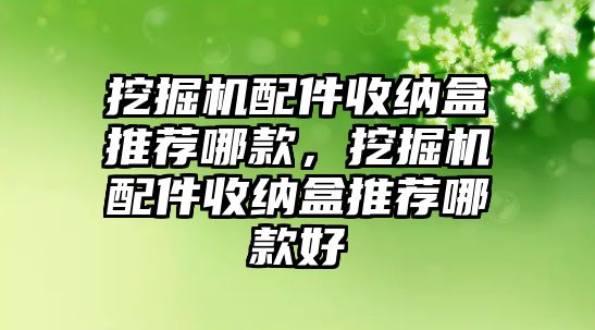 挖掘機配件收納盒推薦哪款，挖掘機配件收納盒推薦哪款好