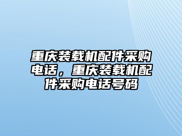 重慶裝載機(jī)配件采購(gòu)電話，重慶裝載機(jī)配件采購(gòu)電話號(hào)碼