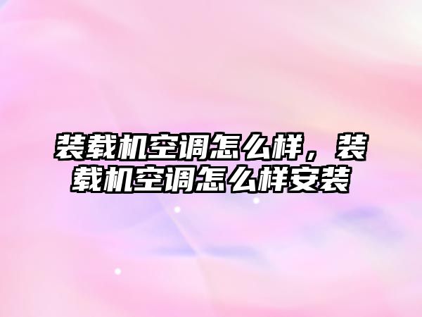 裝載機空調怎么樣，裝載機空調怎么樣安裝