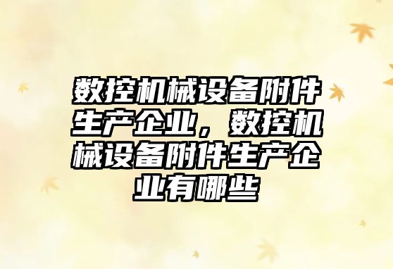 數控機械設備附件生產企業，數控機械設備附件生產企業有哪些