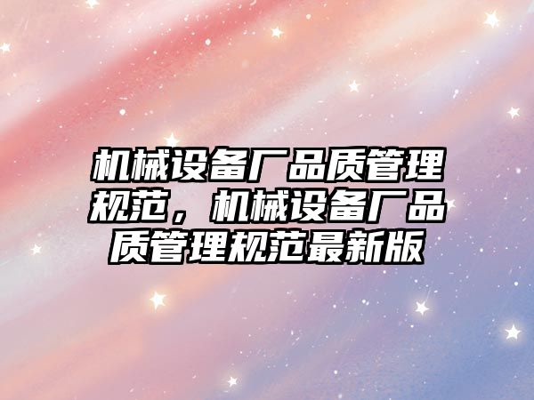 機械設備廠品質管理規范，機械設備廠品質管理規范最新版