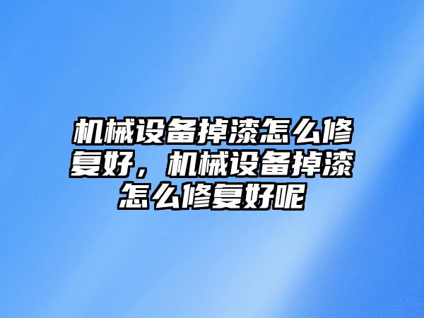 機械設備掉漆怎么修復好，機械設備掉漆怎么修復好呢