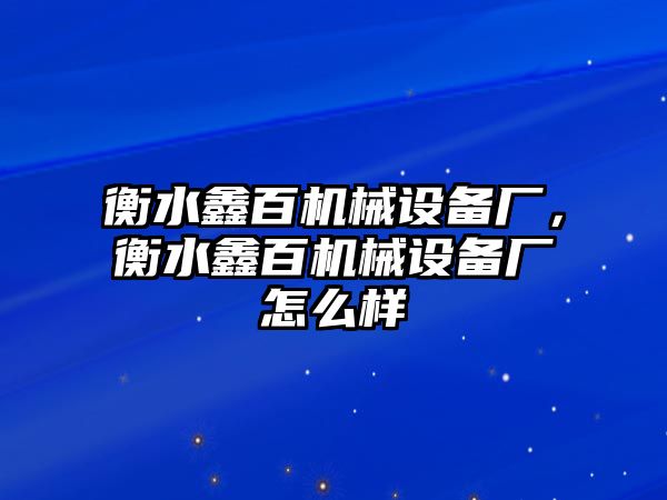 衡水鑫百機械設備廠，衡水鑫百機械設備廠怎么樣