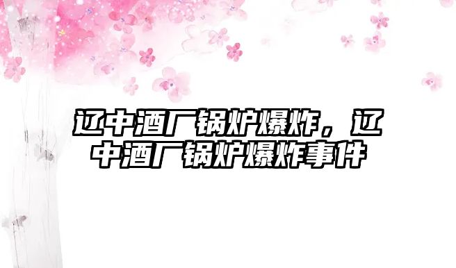 遼中酒廠鍋爐爆炸，遼中酒廠鍋爐爆炸事件