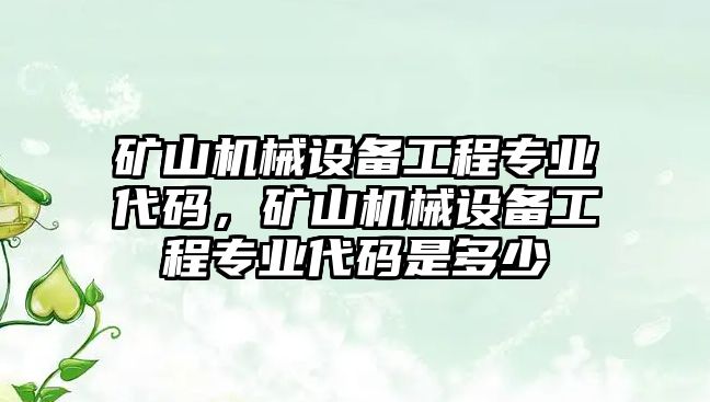 礦山機(jī)械設(shè)備工程專業(yè)代碼，礦山機(jī)械設(shè)備工程專業(yè)代碼是多少