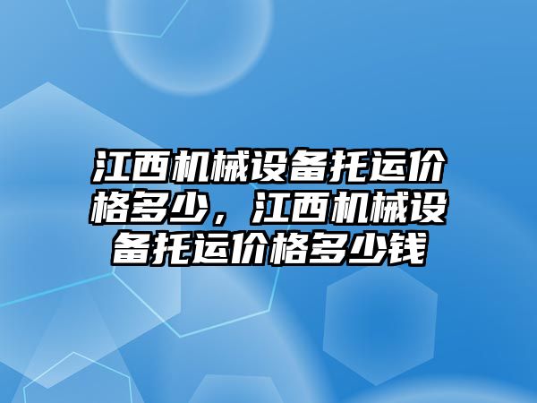 江西機械設備托運價格多少，江西機械設備托運價格多少錢