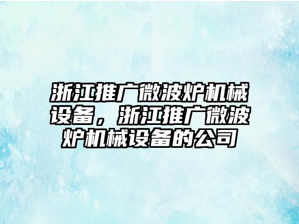 浙江推廣微波爐機械設備，浙江推廣微波爐機械設備的公司