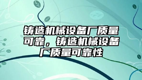 鑄造機械設備廠質(zhì)量可靠，鑄造機械設備廠質(zhì)量可靠性