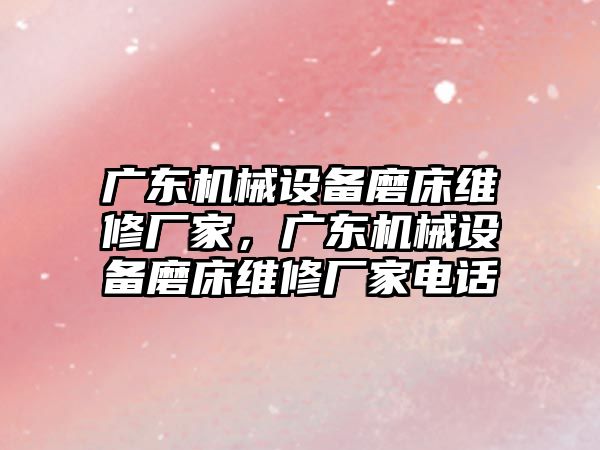 廣東機械設備磨床維修廠家，廣東機械設備磨床維修廠家電話