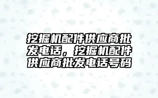 挖掘機配件供應商批發電話，挖掘機配件供應商批發電話號碼