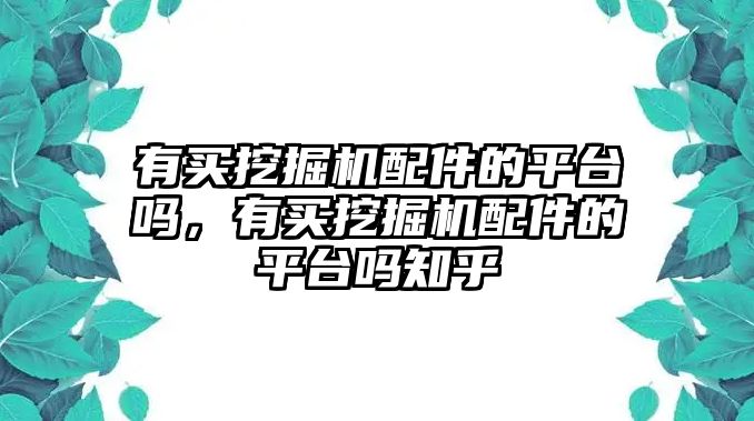 有買(mǎi)挖掘機(jī)配件的平臺(tái)嗎，有買(mǎi)挖掘機(jī)配件的平臺(tái)嗎知乎