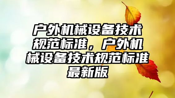 戶外機械設備技術規范標準，戶外機械設備技術規范標準最新版