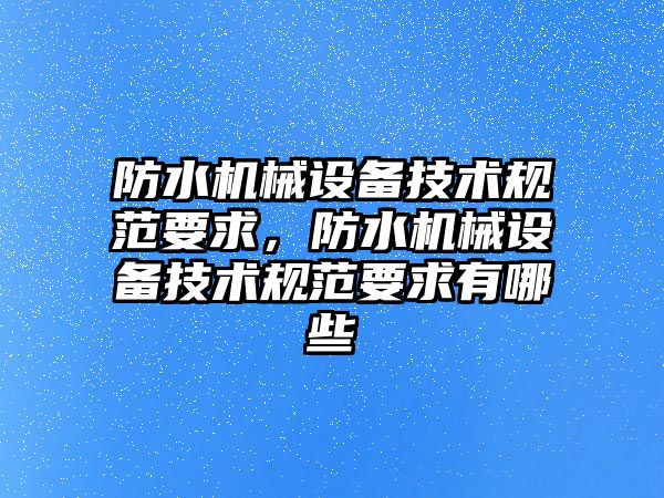 防水機械設備技術規(guī)范要求，防水機械設備技術規(guī)范要求有哪些