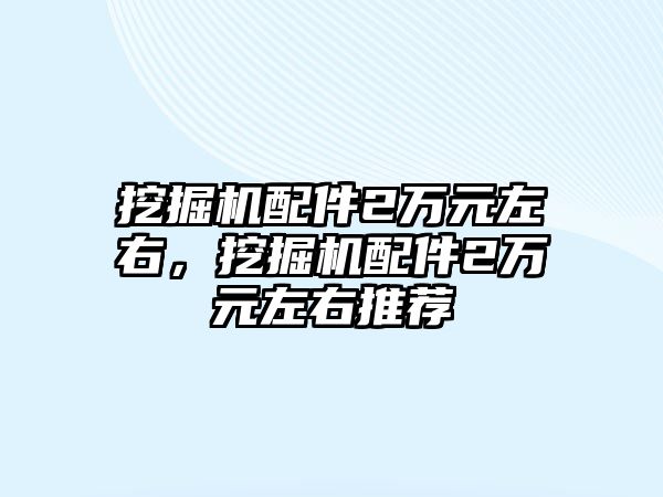 挖掘機配件2萬元左右，挖掘機配件2萬元左右推薦