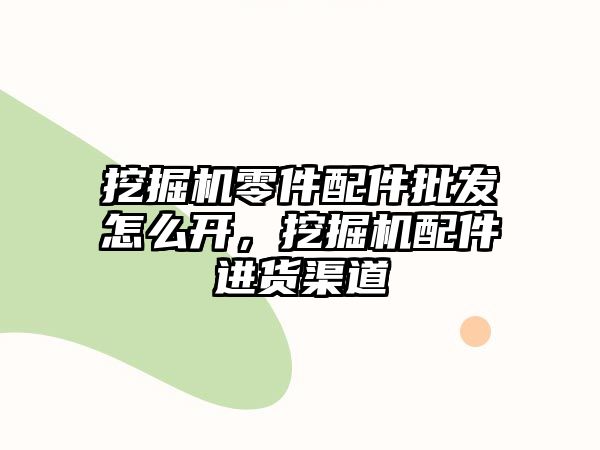 挖掘機零件配件批發怎么開，挖掘機配件進貨渠道