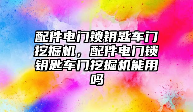 配件電門鎖鑰匙車門挖掘機，配件電門鎖鑰匙車門挖掘機能用嗎