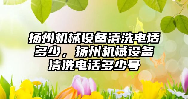 揚州機械設備清洗電話多少，揚州機械設備清洗電話多少號