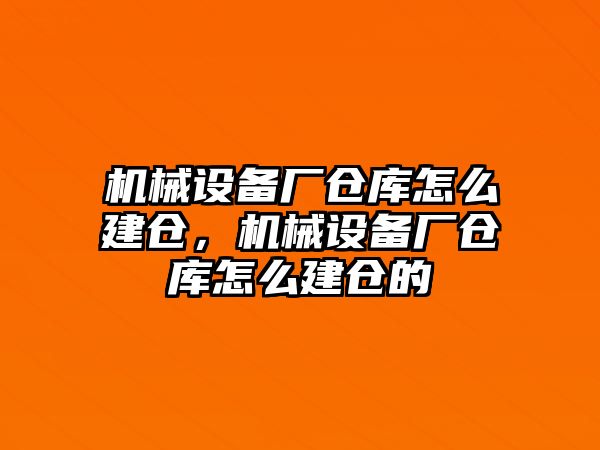 機械設備廠倉庫怎么建倉，機械設備廠倉庫怎么建倉的