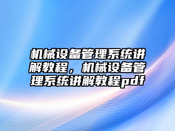 機械設備管理系統(tǒng)講解教程，機械設備管理系統(tǒng)講解教程pdf