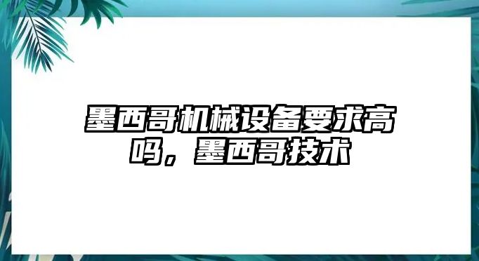 墨西哥機械設備要求高嗎，墨西哥技術