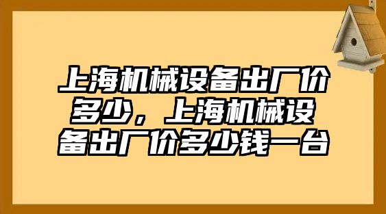 上海機械設備出廠價多少，上海機械設備出廠價多少錢一臺