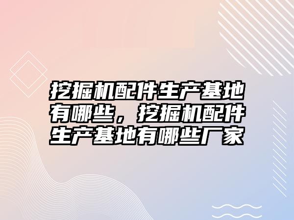 挖掘機配件生產基地有哪些，挖掘機配件生產基地有哪些廠家