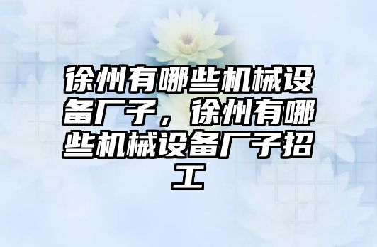 徐州有哪些機械設備廠子，徐州有哪些機械設備廠子招工