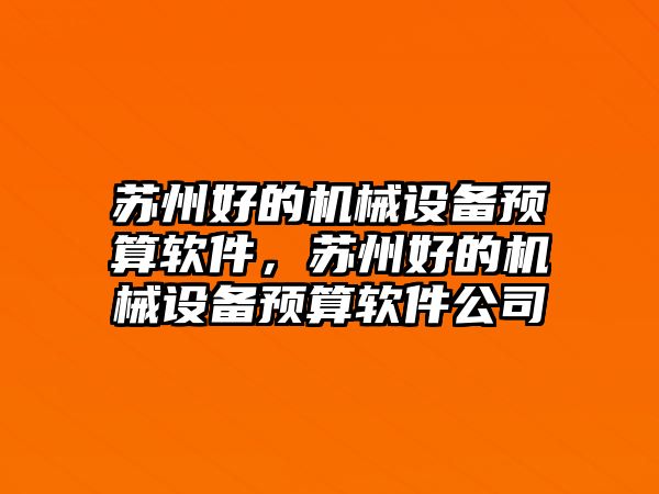 蘇州好的機械設備預算軟件，蘇州好的機械設備預算軟件公司