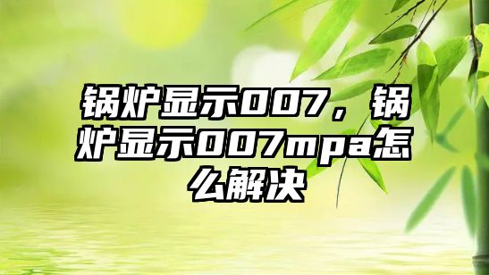 鍋爐顯示007，鍋爐顯示007mpa怎么解決