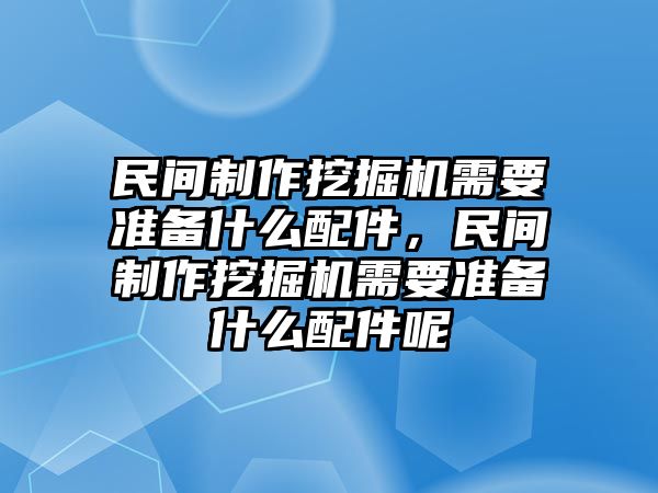 民間制作挖掘機需要準(zhǔn)備什么配件，民間制作挖掘機需要準(zhǔn)備什么配件呢