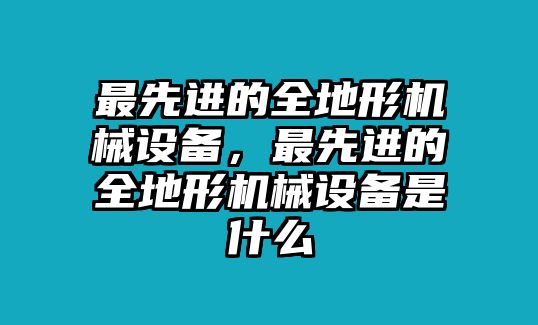 最先進的全地形機械設備，最先進的全地形機械設備是什么