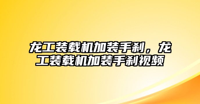 龍工裝載機加裝手剎，龍工裝載機加裝手剎視頻