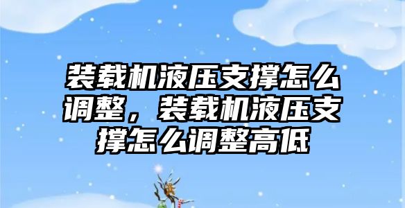 裝載機(jī)液壓支撐怎么調(diào)整，裝載機(jī)液壓支撐怎么調(diào)整高低