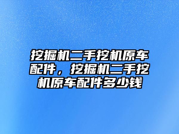 挖掘機二手挖機原車配件，挖掘機二手挖機原車配件多少錢