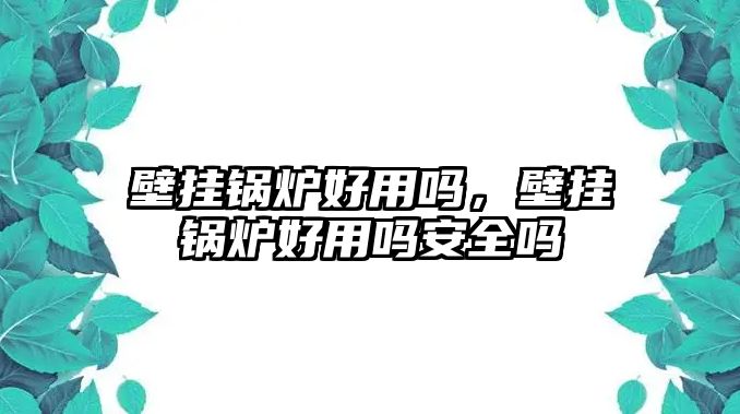 壁掛鍋爐好用嗎，壁掛鍋爐好用嗎安全嗎